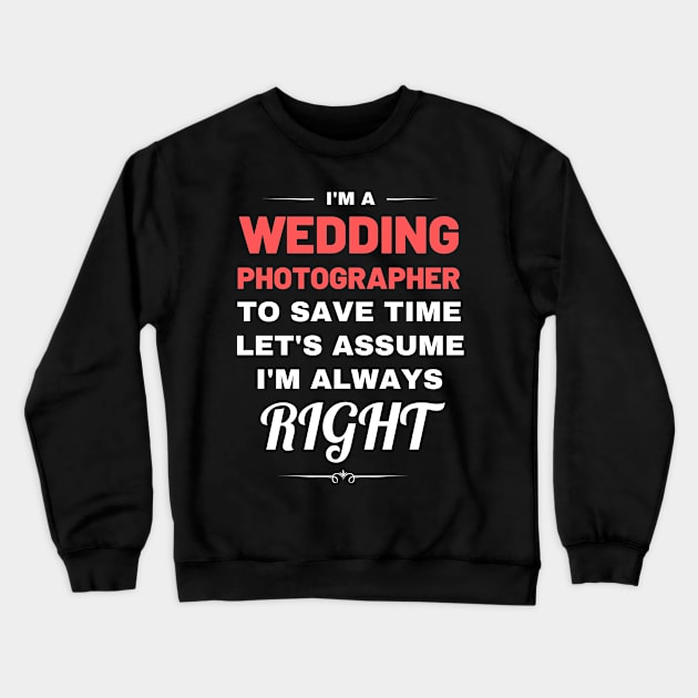 I'm a Wedding Photographer to Save Time Let's Assume I'm Always Right Crewneck Sweatshirt by Crafty Mornings